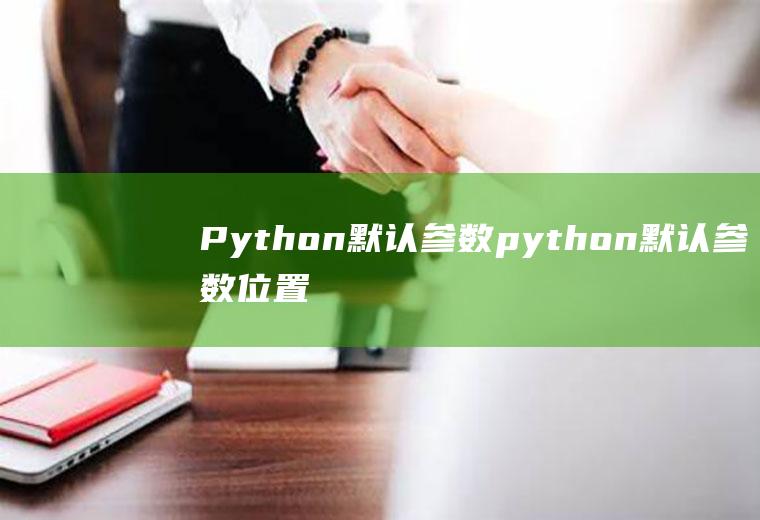 Python默认参数python默认参数位置