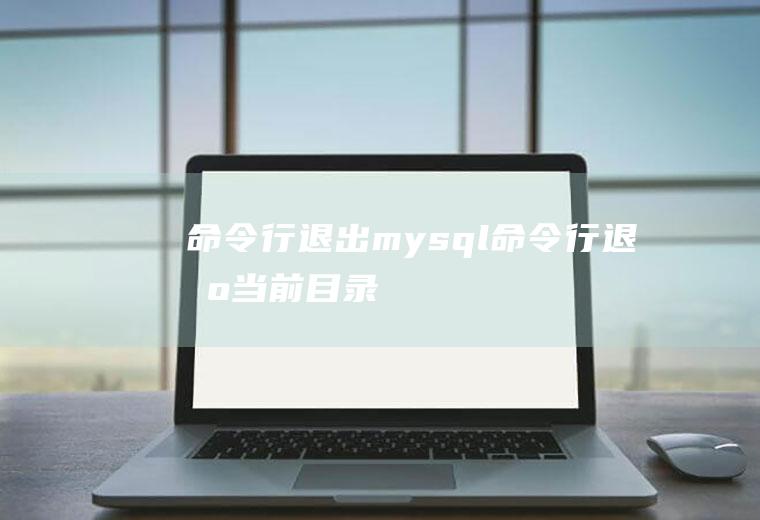 命令行退出mysql命令行退出当前目录