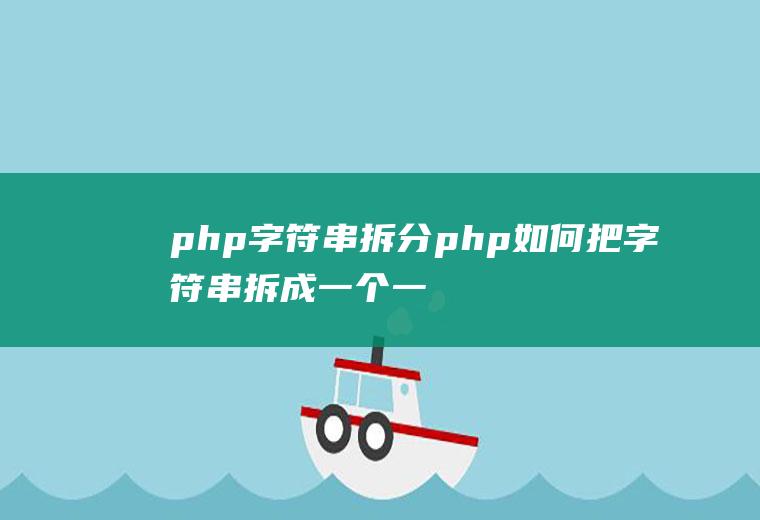 php字符串拆分php如何把字符串拆成一个一个的