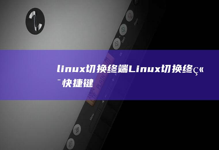 linux切换终端Linux切换终端快捷键