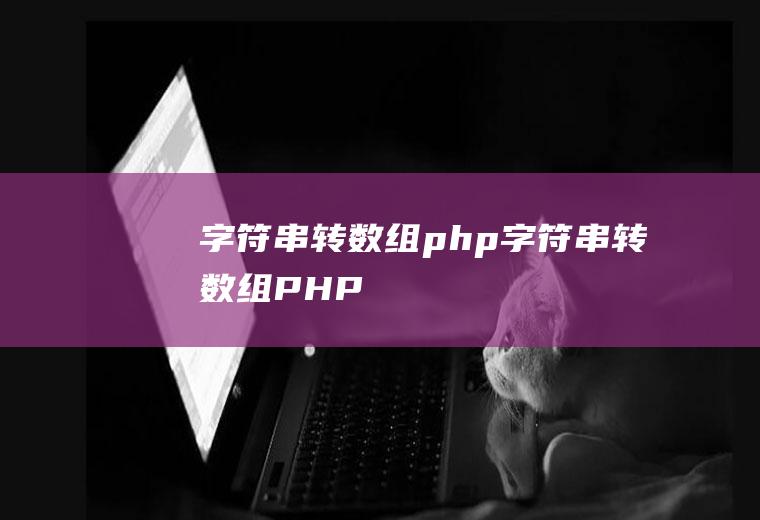 字符串转数组php字符串转数组PHP