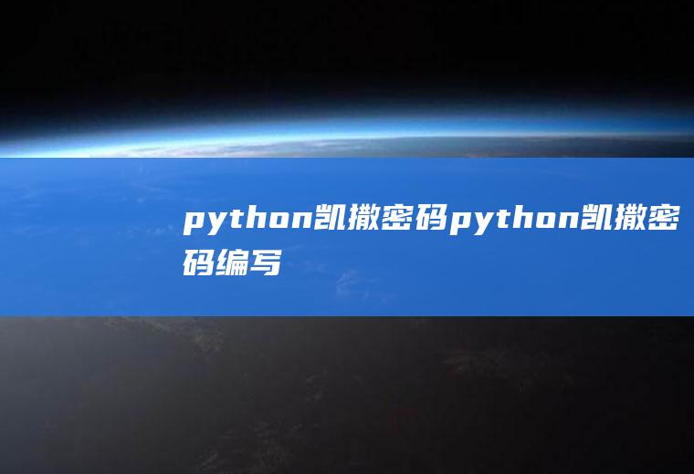 python凯撒密码python凯撒密码编写程序