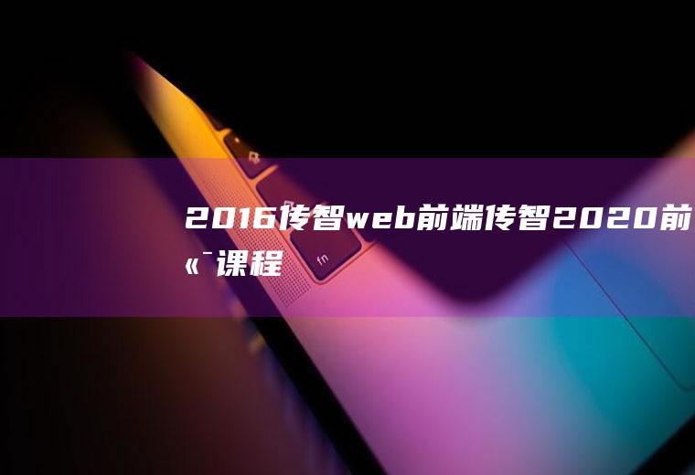 2016传智web前端传智2020前端课程