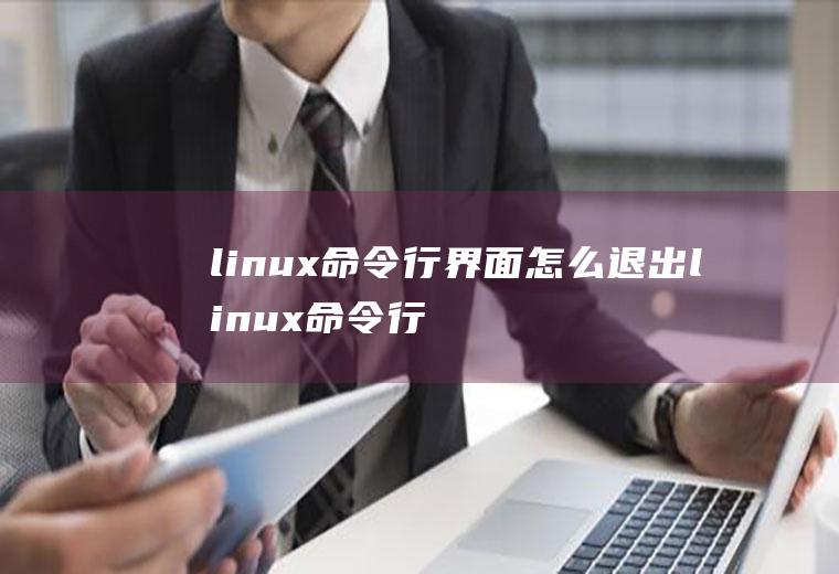 linux命令行界面怎么退出linux命令行界面