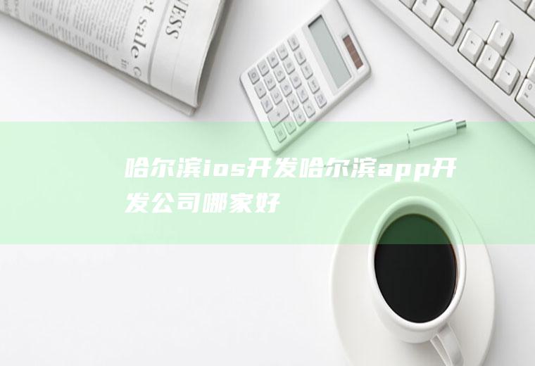 哈尔滨ios开发哈尔滨app开发公司哪家好