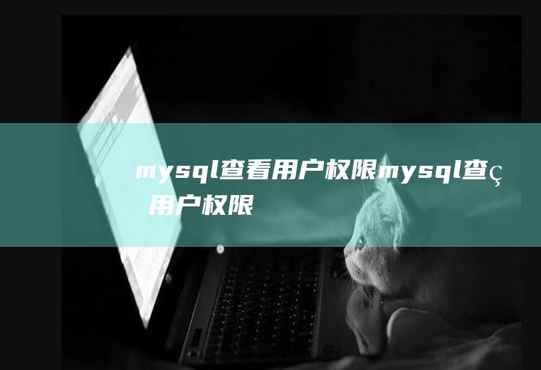 mysql查看用户权限mysql查看用户权限命令