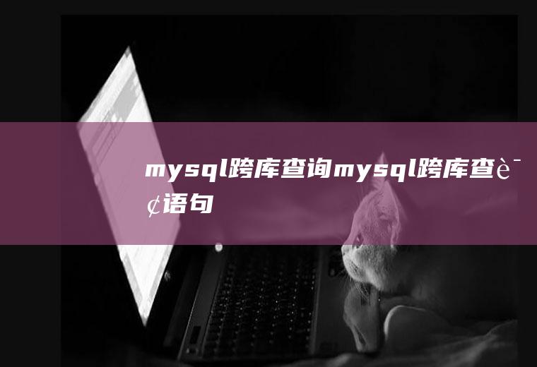 mysql跨库查询mysql跨库查询语句