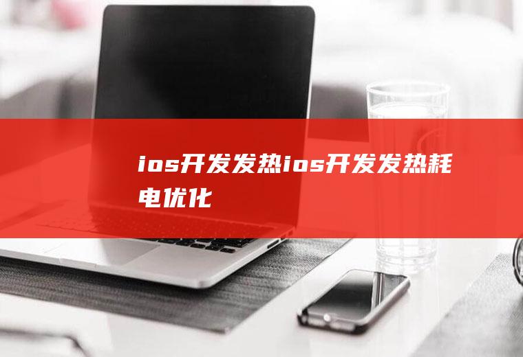 ios开发发热ios开发发热耗电优化