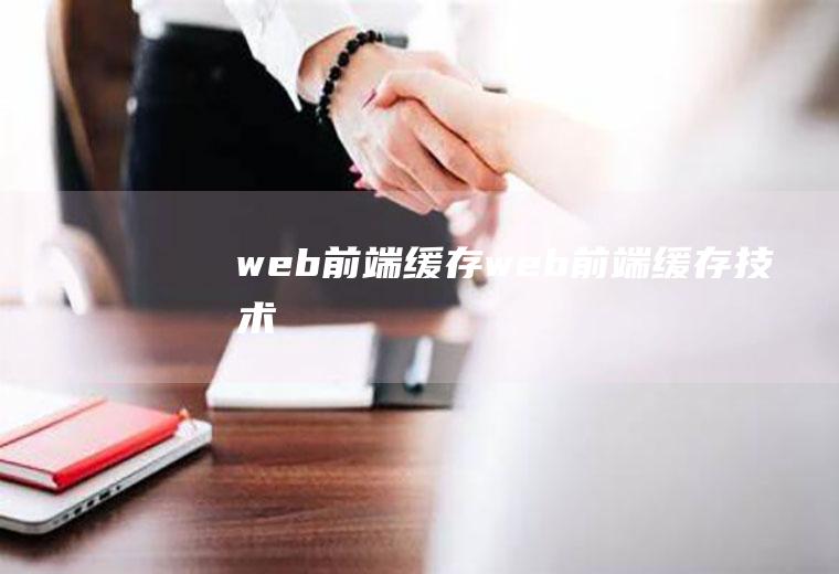 web前端缓存web前端缓存技术