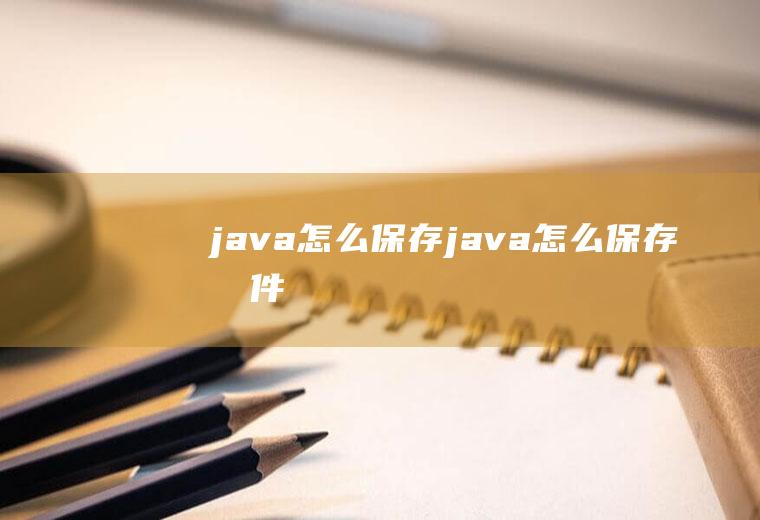 java怎么保存java怎么保存文件