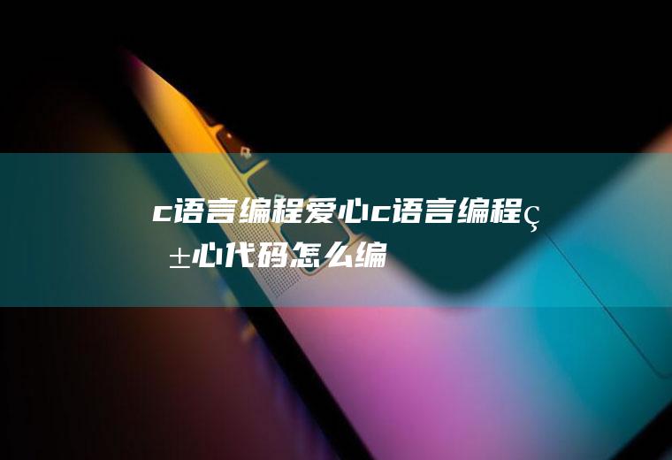 c语言编程爱心c语言编程爱心代码怎么编