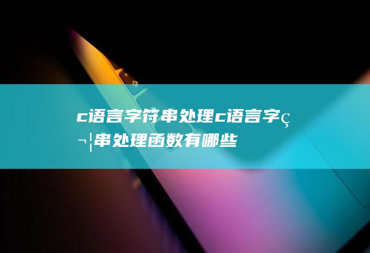 c语言字符串处理c语言字符串处理函数有哪些