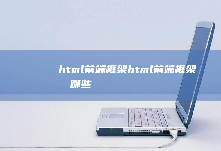 html前端框架html前端框架有哪些