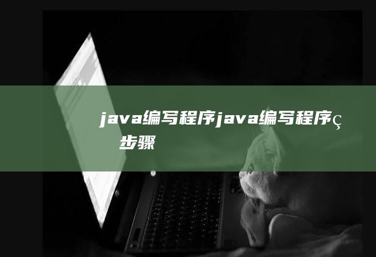 java编写程序java编写程序的步骤