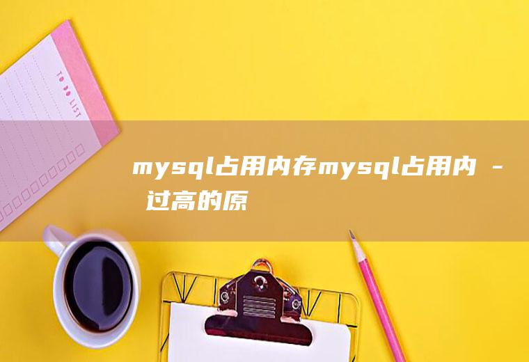 mysql占用内存mysql占用内存过高的原因