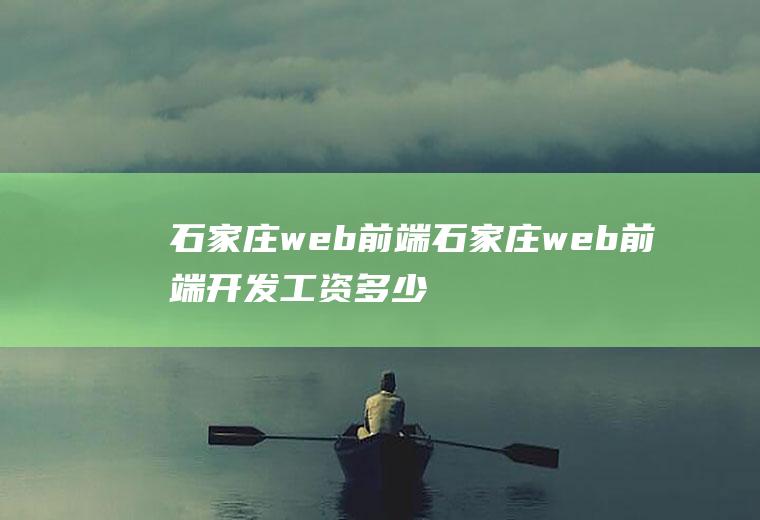 石家庄web前端石家庄web前端开发工资多少