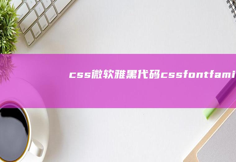 css微软雅黑代码cssfont-family微软雅黑