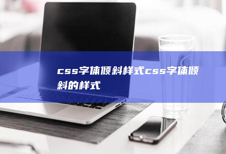 css字体倾斜样式css字体倾斜的样式