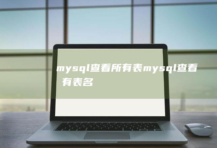 mysql查看所有表mysql查看所有表名