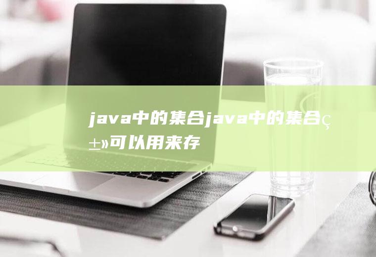 java中的集合java中的集合类可以用来存储任何类型的对象