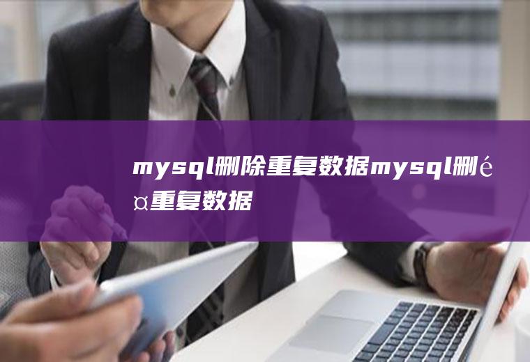 mysql删除重复数据mysql删除重复数据保留一条