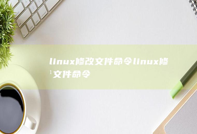 linux修改文件命令linux修改文件命令退出vi