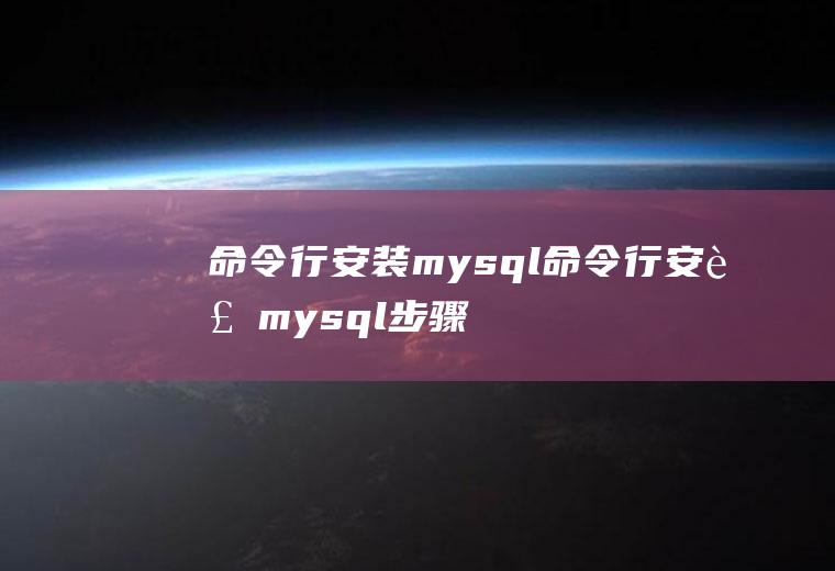 命令行安装mysql命令行安装mysql步骤