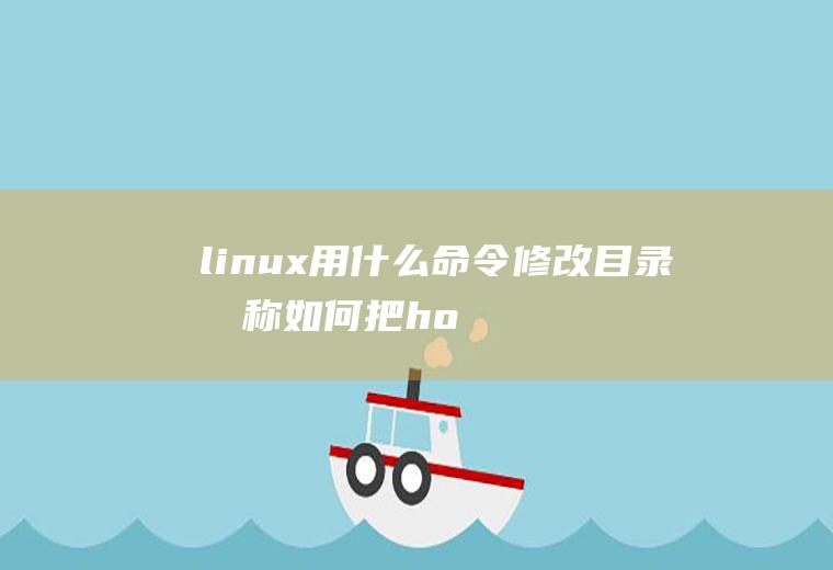 linux用什么命令修改目录名称如何把/home/abc改为/home/abcd