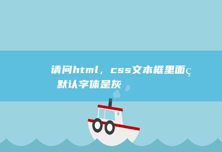 请问html，css文本框里面的默认字体是灰色的，写上去是黑色的，求解。就像淘宝上的搜索框