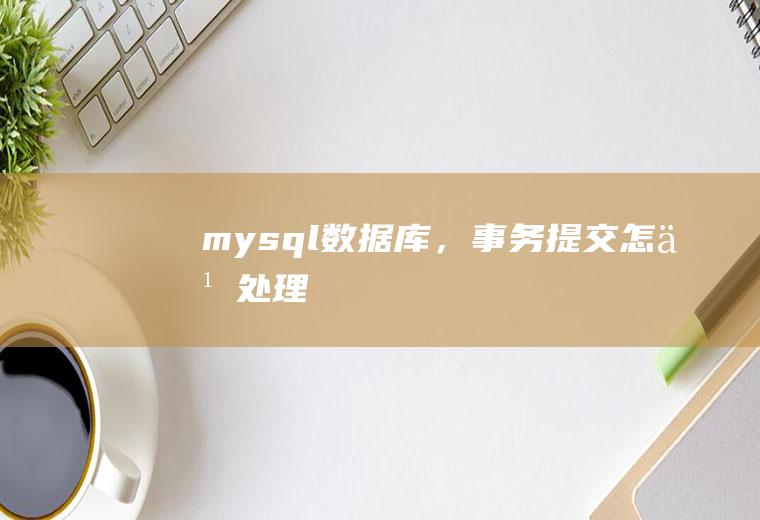 mysql数据库，事务提交怎么处理