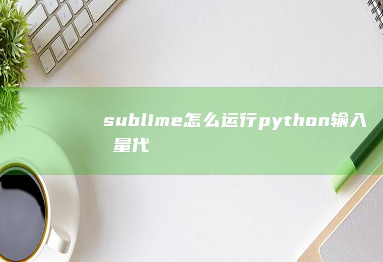 sublime怎么运行python输入变量代码