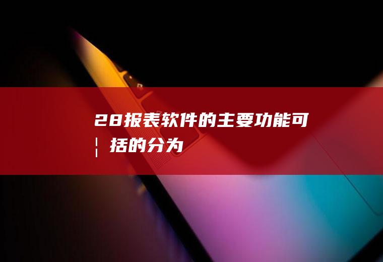 28.报表软件的主要功能可概括的分为：（）