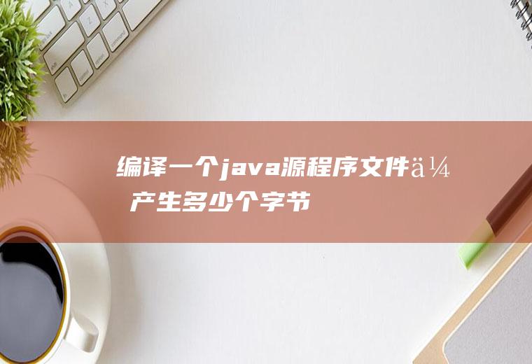 编译一个java源程序文件,会产生多少个字节码文件