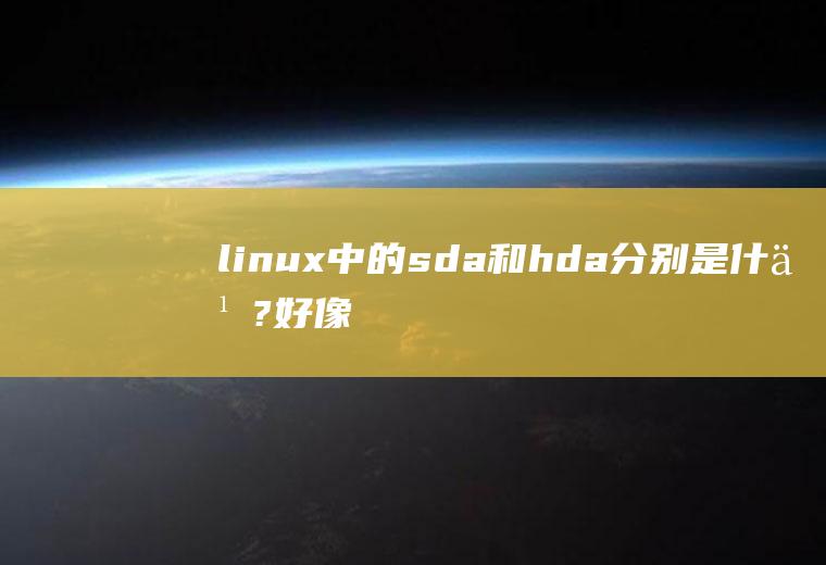 linux中的sda和hda分别是什么?好像是跟分区有关的