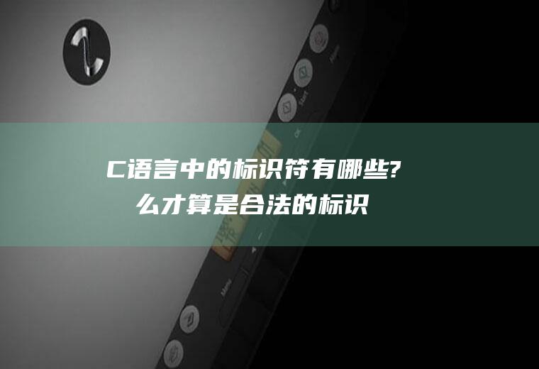 C语言中的标识符有哪些?怎么才算是合法的标识符