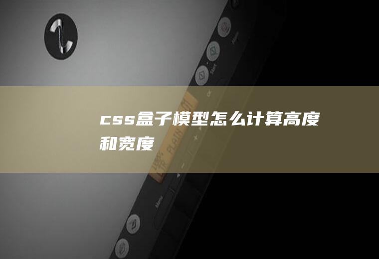 css盒子模型怎么计算高度和宽度