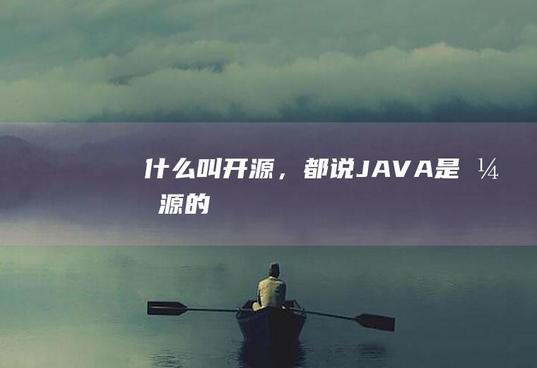 什么叫开源，都说JAVA是开源的