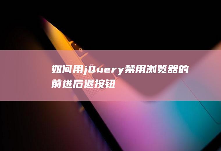 如何用jQuery禁用浏览器的前进后退按钮