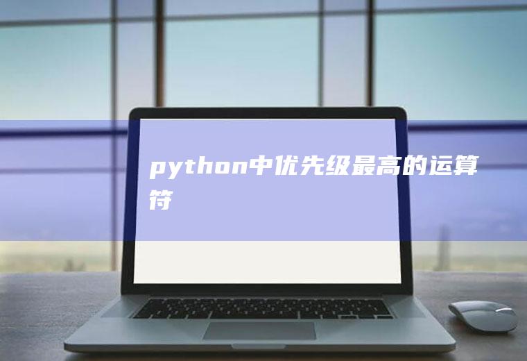 python中优先级最高的运算符