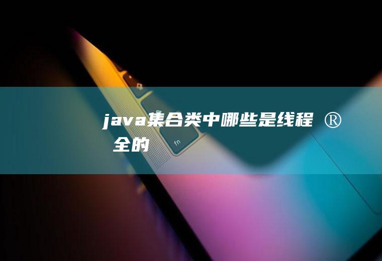 java集合类中哪些是线程安全的