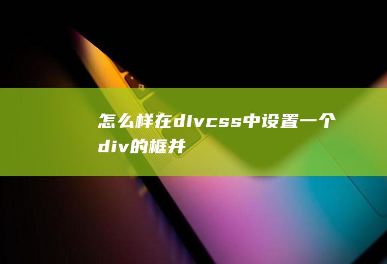 怎么样在div+css中设置一个div的框并出现滚动条