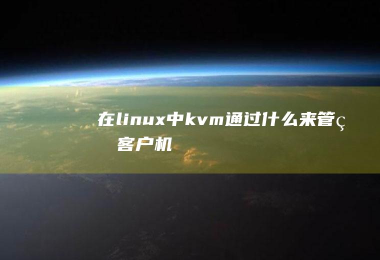 在linux中kvm通过什么来管理客户机