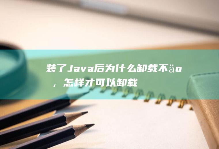 装了Java后为什么卸载不了，怎样才可以卸载然后重装