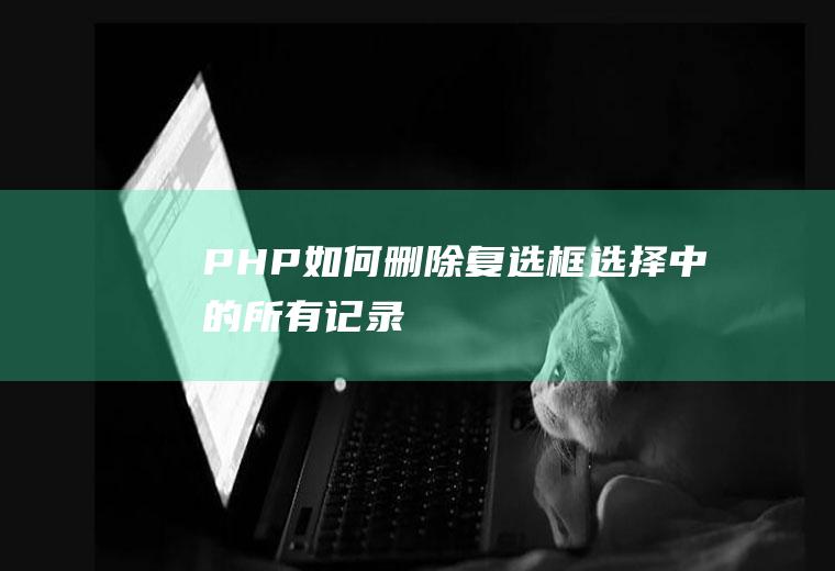 PHP如何删除复选框选择中的所有记录