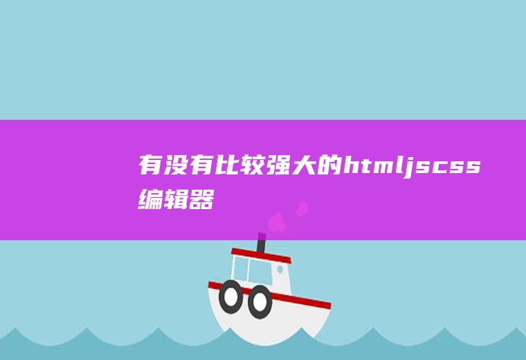 有没有比较强大的html+js+css编辑器