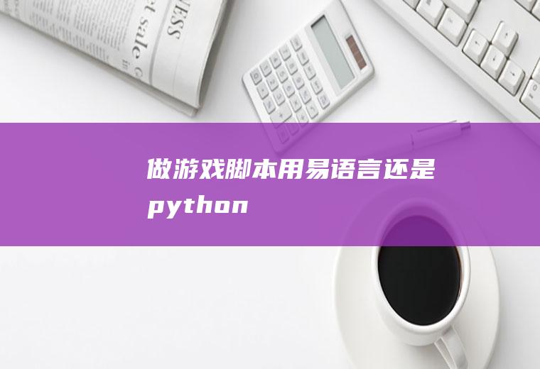 做游戏脚本用易语言还是python