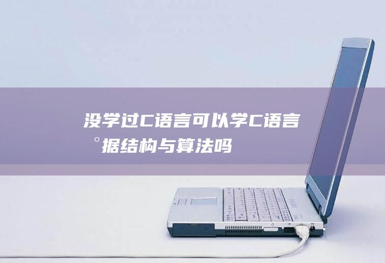 没学过C语言可以学C语言数据结构与算法吗