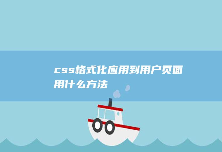 css格式化应用到用户页面用什么方法