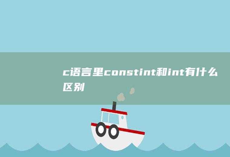 c语言里constint和int有什么区别,const的作用是什么