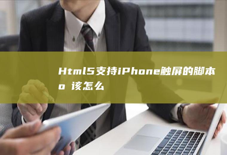 Html5支持iPhone触屏的脚本应该怎么写